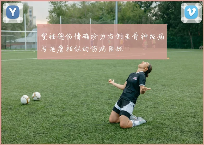 霍福德伤情确诊为右侧坐骨神经痛与老詹相似的伤病困扰
