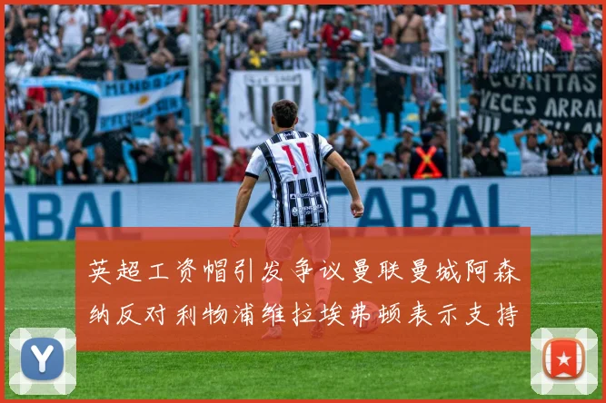 英超工资帽引发争议曼联曼城阿森纳反对利物浦维拉埃弗顿表示支持