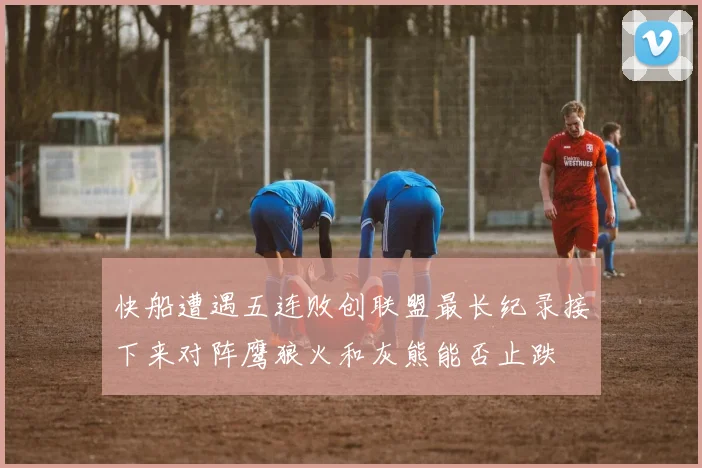 快船遭遇五连败创联盟最长纪录接下来对阵鹰狼火和灰熊能否止跌