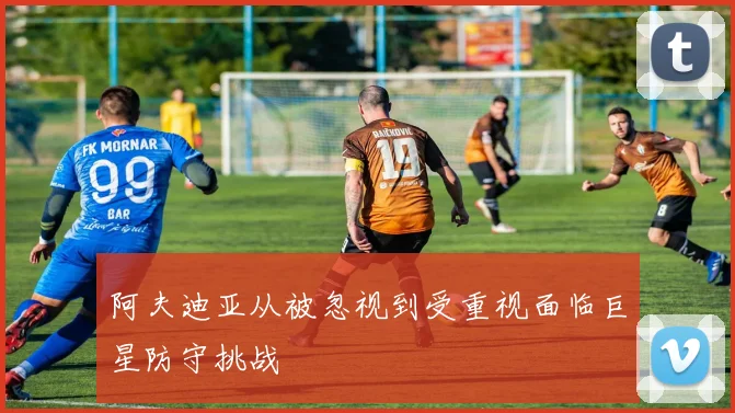 阿夫迪亚从被忽视到受重视面临巨星防守挑战