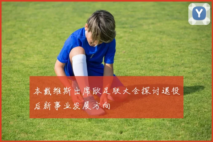 本戴维斯出席欧足联大会探讨退役后新事业发展方向
