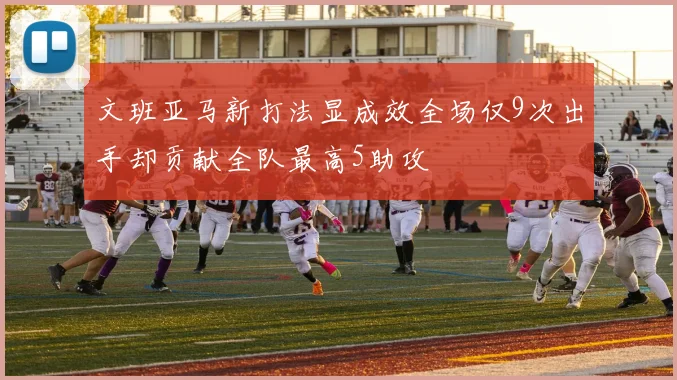 文班亚马新打法显成效全场仅9次出手却贡献全队最高5助攻
