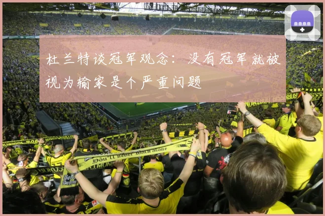 杜兰特谈冠军观念：没有冠军就被视为输家是个严重问题