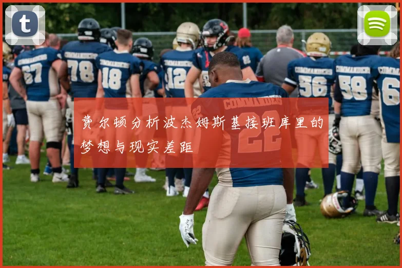 费尔顿分析波杰姆斯基接班库里的梦想与现实差距