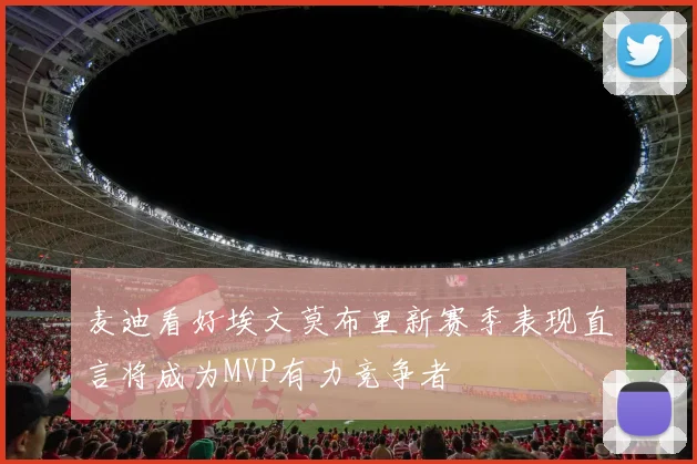 麦迪看好埃文莫布里新赛季表现直言将成为MVP有力竞争者