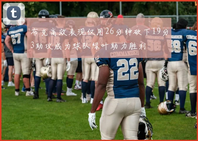 布克高效表现仅用26分钟砍下19分3助攻成为球队绿叶助力胜利