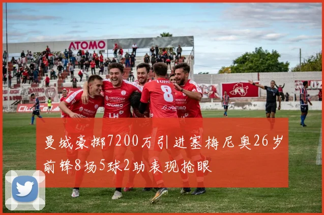 曼城豪掷7200万引进塞梅尼奥26岁前锋8场5球2助表现抢眼