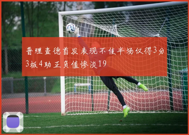 普理查德首发表现不佳半场仅得3分3板4助正负值惨淡19