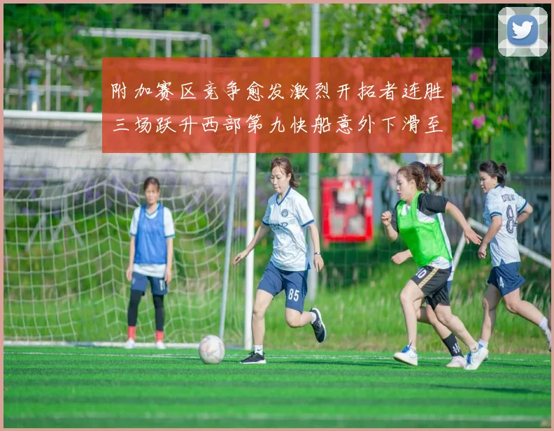 附加赛区竞争愈发激烈开拓者连胜三场跃升西部第九快船意外下滑至第十
