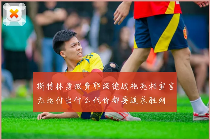 斯特林身披费耶诺德战袍亮相宣言无论付出什么代价都要追求胜利